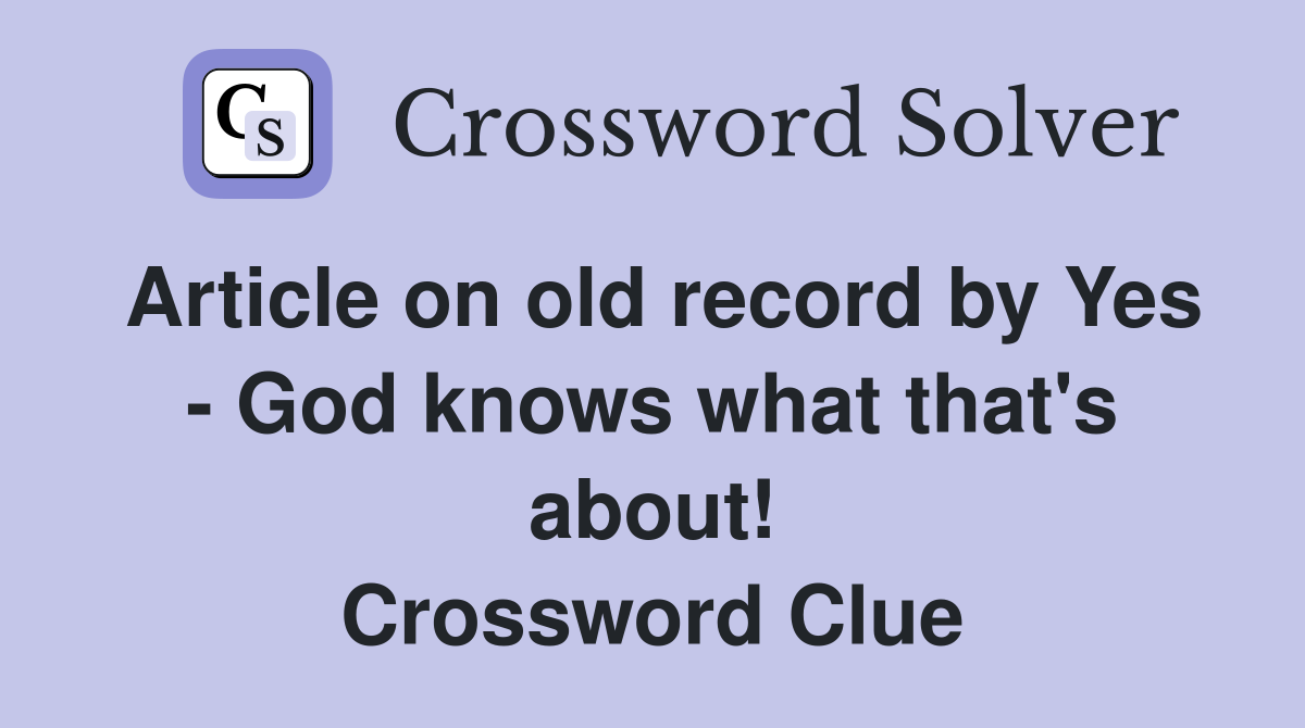 Article on old record by Yes God knows what that's about! Crossword